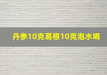 丹参10克葛根10克泡水喝