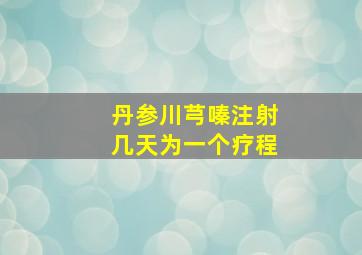 丹参川芎嗪注射几天为一个疗程