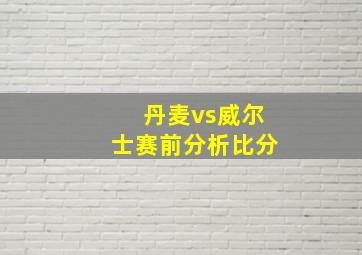 丹麦vs威尔士赛前分析比分