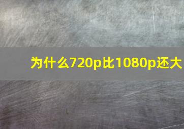 为什么720p比1080p还大