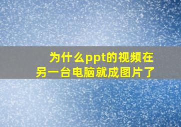 为什么ppt的视频在另一台电脑就成图片了