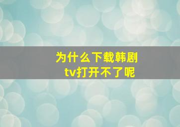 为什么下载韩剧tv打开不了呢