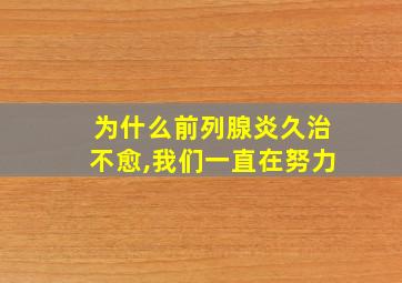 为什么前列腺炎久治不愈,我们一直在努力