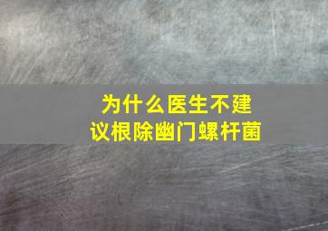 为什么医生不建议根除幽门螺杆菌