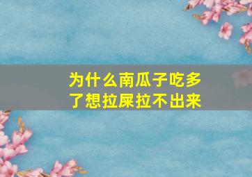 为什么南瓜子吃多了想拉屎拉不出来