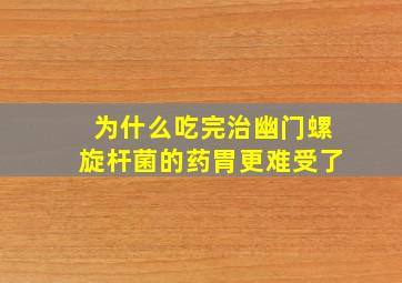 为什么吃完治幽门螺旋杆菌的药胃更难受了