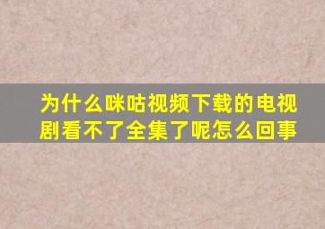 为什么咪咕视频下载的电视剧看不了全集了呢怎么回事