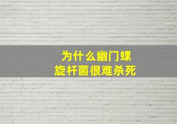 为什么幽门螺旋杆菌很难杀死