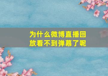 为什么微博直播回放看不到弹幕了呢