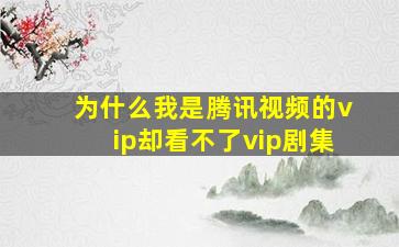 为什么我是腾讯视频的vip却看不了vip剧集