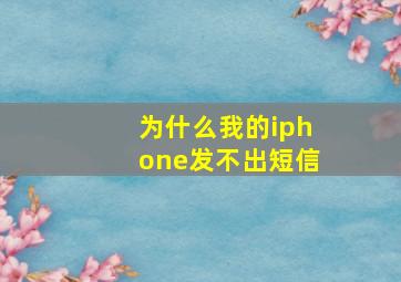 为什么我的iphone发不出短信