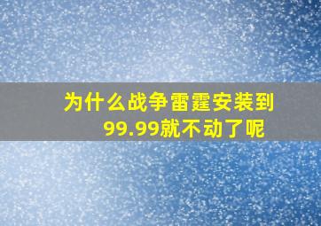 为什么战争雷霆安装到99.99就不动了呢