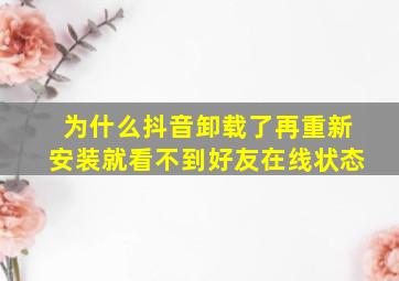 为什么抖音卸载了再重新安装就看不到好友在线状态