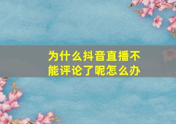 为什么抖音直播不能评论了呢怎么办