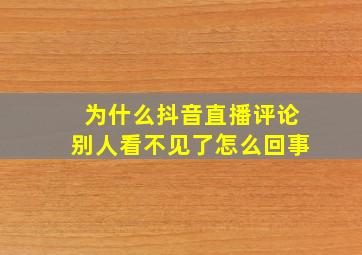 为什么抖音直播评论别人看不见了怎么回事