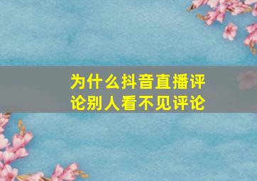 为什么抖音直播评论别人看不见评论