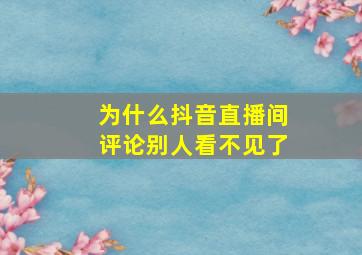 为什么抖音直播间评论别人看不见了