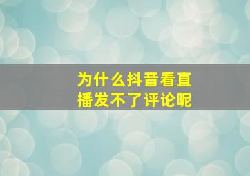 为什么抖音看直播发不了评论呢