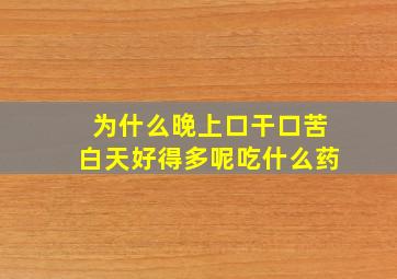 为什么晚上口干口苦白天好得多呢吃什么药