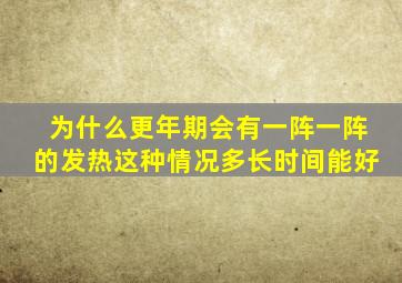 为什么更年期会有一阵一阵的发热这种情况多长时间能好