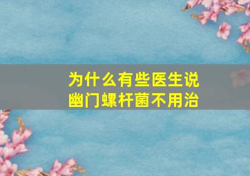 为什么有些医生说幽门螺杆菌不用治