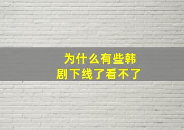 为什么有些韩剧下线了看不了