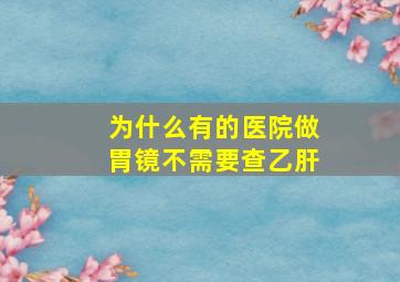 为什么有的医院做胃镜不需要查乙肝