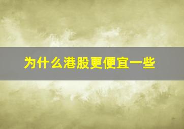 为什么港股更便宜一些