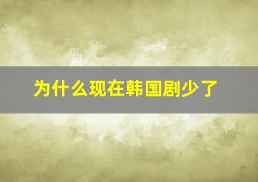 为什么现在韩国剧少了