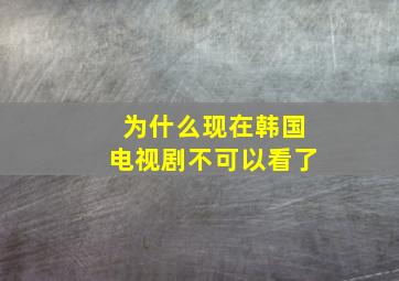 为什么现在韩国电视剧不可以看了