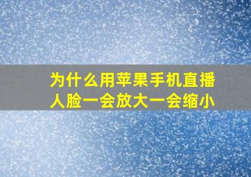 为什么用苹果手机直播人脸一会放大一会缩小