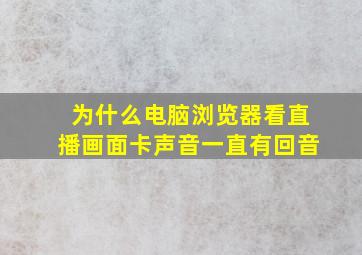 为什么电脑浏览器看直播画面卡声音一直有回音