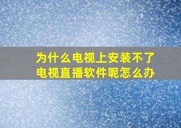 为什么电视上安装不了电视直播软件呢怎么办