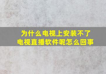 为什么电视上安装不了电视直播软件呢怎么回事