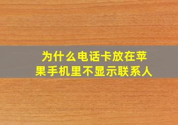 为什么电话卡放在苹果手机里不显示联系人