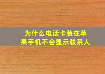 为什么电话卡装在苹果手机不会显示联系人