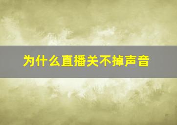 为什么直播关不掉声音