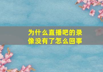 为什么直播吧的录像没有了怎么回事