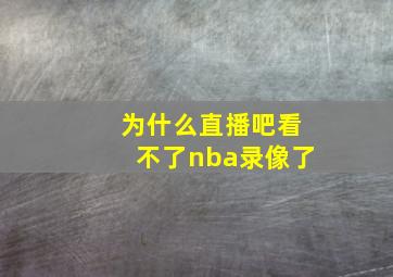 为什么直播吧看不了nba录像了