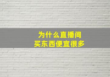 为什么直播间买东西便宜很多