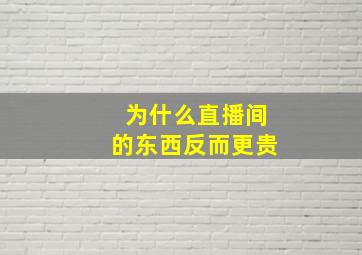 为什么直播间的东西反而更贵