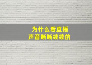 为什么看直播声音断断续续的