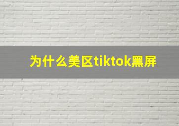 为什么美区tiktok黑屏