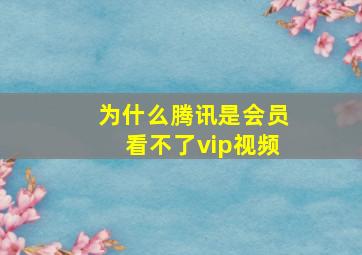 为什么腾讯是会员看不了vip视频