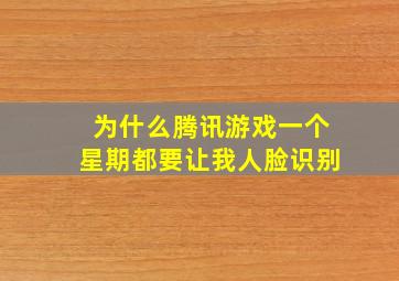 为什么腾讯游戏一个星期都要让我人脸识别