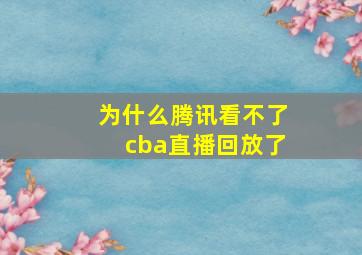 为什么腾讯看不了cba直播回放了