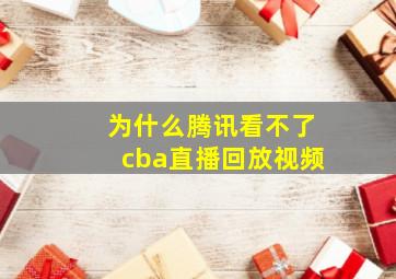 为什么腾讯看不了cba直播回放视频