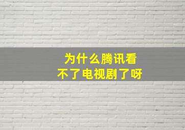 为什么腾讯看不了电视剧了呀