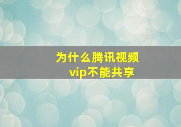 为什么腾讯视频vip不能共享