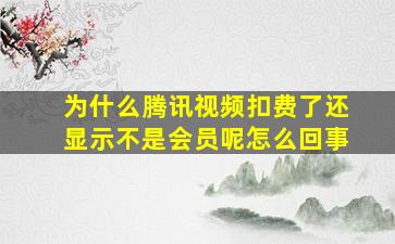 为什么腾讯视频扣费了还显示不是会员呢怎么回事